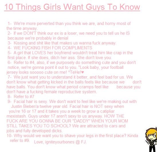 10 Things Girls Want Guys To Know 10 Things Girls Want Guys To Know. A(n original) reply I made to /funny_pictures/963989/10+Guys+Want+All+Girls+To+Know/<br /> This is how I think at least