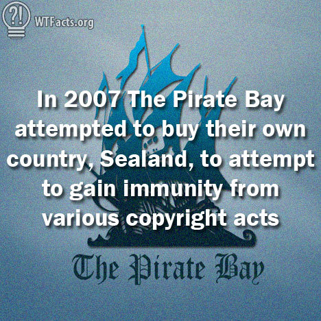 Arrrrrr! Arrrrrr!. Source: wtfacts.org/ Read more about Sealand: www.wired.co.uk/news/archive/2012-03/19/pirate-bay-drones. In 2007 '_l‘ he' Pi" rate Bay attempted my th