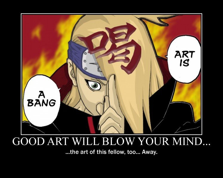 Art is .. A BANG!!! Art is .. A BANG!!!. This is a demotivational poster about the mad bomber Deidara from Naruto, a former terrorist for hire, member of Akatsuki, Kabuto's zombie