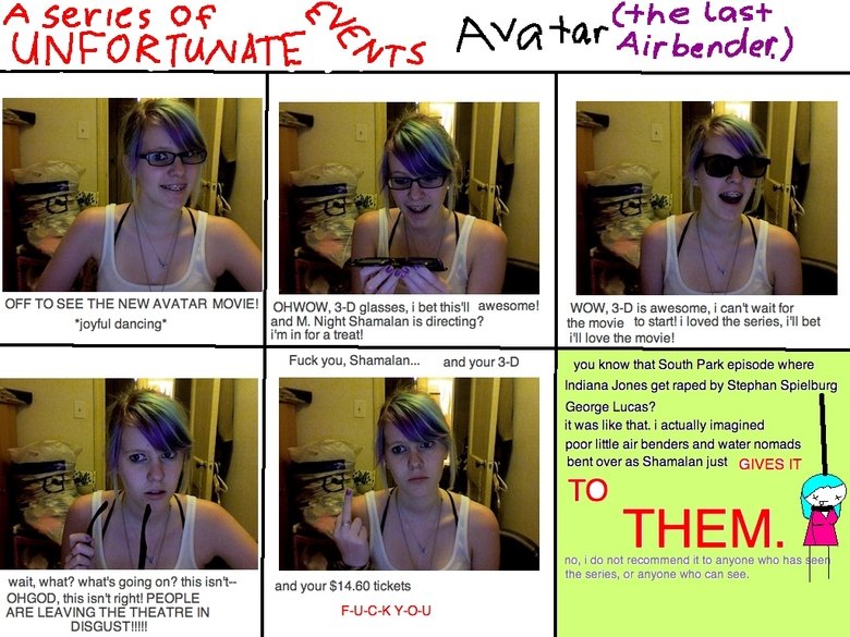 Avatar, The Last Airbender Avatar, The Last Airbender. i don't really expect thumbs... it's just my opinion, and a LOT of other peoples opinions about the new movie.<br /> TO THE PE