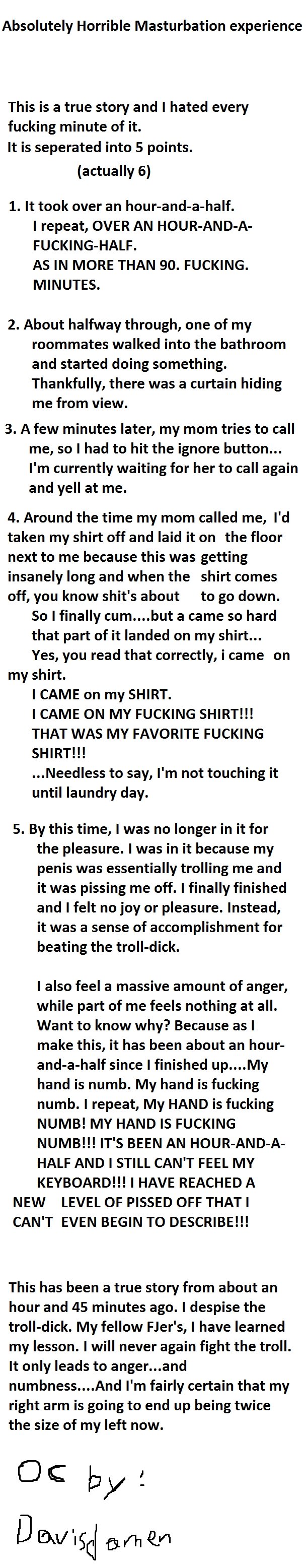 Extremely horrible fap experience Extremely horrible fap experience. "but I" not "but a" this is a true story, my friend told her dad (who i'll never be able to look in the e
