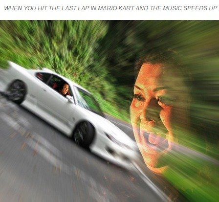 Mario Kart. .. When you get first place on Rainbow Road