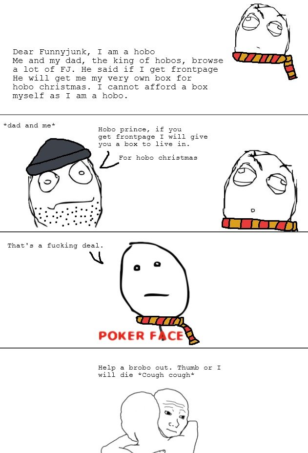 Yes, I am the prince of hobos Yes, I am the prince of hobos. If you don't understand the joke, look at this post that got frontpage. /funny_pictures/3006457/Help+a+bro/ This is just a parody