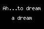 Ah...to dream a dream