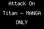 Attack On Titan - MANGA ONLY
