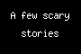 A few scary stories