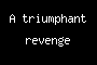 A triumphant revenge
