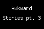 Awkward Stories pt. 3