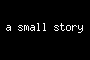a small story