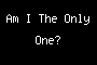 Am I The Only One?