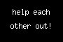 help each other out!