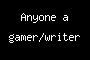 Anyone a gamer/writer