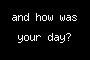 and how was your day?