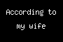 According to my wife