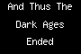 And Thus The Dark Ages Ended