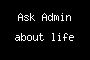 Ask Admin about life