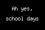 Ah yes, school days