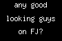 any good looking guys on FJ?