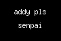 addy pls senpai