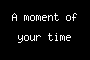 A moment of your time