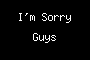 I'm Sorry Guys