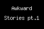 Awkward Stories pt.1