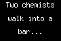 Two chemists walk into a bar...