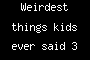 Weirdest things kids ever said 3