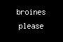 broines please