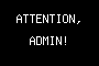 ATTENTION, ADMIN!