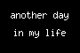 another day in my life