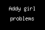 Addy girl problems