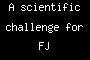 A scientific challenge for FJ
