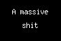 A massive shit