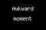 Awkward moment