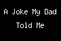 A Joke My Dad Told Me