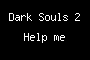 <b>Dark</b> Souls 2 Help me