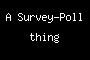A Survey-Poll thing