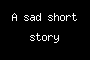 A sad short story