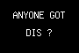 ANYONE GOT DIS ?