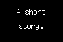 A short story.