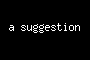 a suggestion