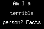 Am I a terrible person? Facts of Fuuuuun