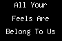 All Your Feels Are Belong To Us