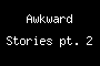Awkward Stories pt. 2