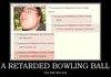 a retard bowling-ball