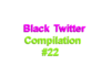 Black Twitter Compilation #22