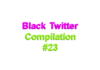 Black Twitter Compilation #23