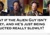 alien guy...it all makes sense now